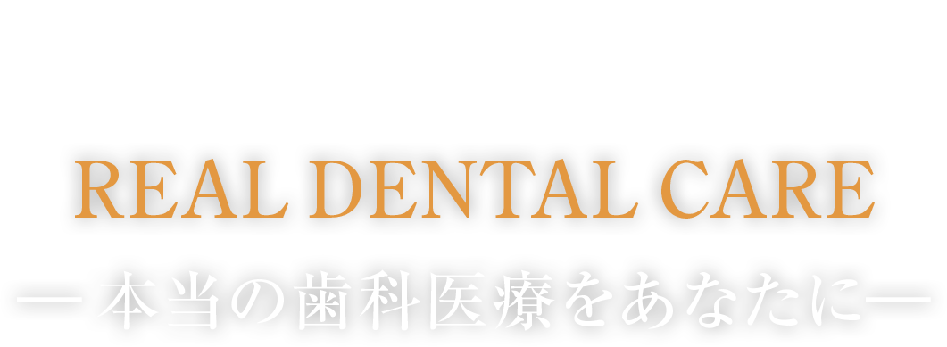 REAL DENTAL CARE ―本当の歯科医療をあなたに―
